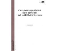 L'archivio studio BBPR nelle collezioni del MAXXI Architettura. Ediz. illustrata