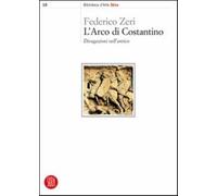 L'arco di Costantino. Divagazioni sull'antico. Ediz. illustrata - Zeri Federico