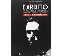 L'ardito. Vita provocatoria di Ferruccio Vecchi, ravennate, fondatore del fascismo