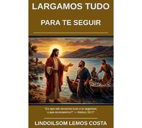 Largamos Tudo Para Te Seguir: A Vida ,o chamado e o encontro dos doze apotolos com Jesus