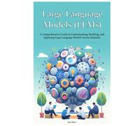 Large Language Models (LLMs): A Comprehensive Guide to Understanding, Building, and Applying Large Language Models Across Domains