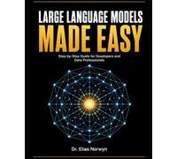 Large Language Models Made Easy: The Complete Step-by-Step Guide for Software Developers and Data Professionals to Build, Fine-Tune, and Deploy LLMs, ... from Scratch to Production - No PhD Required