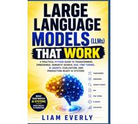 LARGE LANGUAGE MODELS THAT WORK: A Practical Python Guide to Transformers, Embeddings, Semantic Search, RAG, Fine-Tuning, AI Agents, Evaluation, and Production-Ready AI Systems