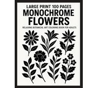 Large Print 100 Pages Monochrome Flowers: Relaxing Botanical Art Coloring Book for Adults - Simple Floral Designs in Black and White for Stress Relief and Mindfulness