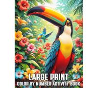 Large Print Color by Number Activity Book: Relaxing Large-Print Color by Number Pages Featuring Beautiful Toucans, Parrots, and Lush Floral Scenes