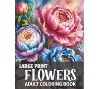 Large Print Flowers Adult Coloring Book: Over 50 Beautiful Flower Designs for Women, Seniors, Teens & Adults (Stress-Relieving Coloring Pages to Relax and Inspire Creativity)
