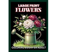 Large Print Flowers Coloring Book For Adult: A Delightful Escape into the World of Flowers