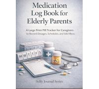 Large Print Medication Log Book for Elderly Parents: A Large Print Pill Tracker for Caregivers to Record Dosages, Schedules, and Side Effects