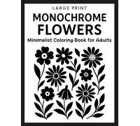 Large Print Monochrome Flowers Minimalist Coloring Book for Adults: 50 Simple and Elegant Black and White Floral Designs for Mindfulness, Relaxation, and Easy Coloring