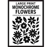 Large Print Monochrome Flowers: Stress Relief Coloring Book for Adults with Simple Black and White Floral Designs for Mindfulness, Relaxation, and Calm