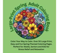 Large Print Spring Adult Coloring Book: Color Your Way to Calm. Over 50 Large-Print, Easy and Fun Spring-Themed Coloring Pages. Perfect for Adults, Seniors and Kids for Stress Relief and Relaxation