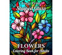 Large Print Stained Glass Flowers: Coloring Book For Adults Easy Beautiful Floral Page Design For Stress Relief And Relaxation! (Stained Glass Coloring Books)