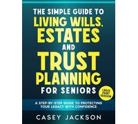 LARGE PRINT - The Simple Guide to Living Wills, Estates and Trust Planning for Seniors: A Step-by-Step Guide to Protecting Your Legacy with Confidence