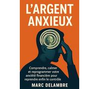 L'Argent Anxieux: Comprendre, calmer et reprogrammer votre anxiété financière pour reprendre enfin le contrôle.