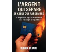 L'ARGENT QUI SÉPARE ET CELUI QUI RASSEMBLE: Comprendre, agir et reconstruire une vie simple et équilibrée