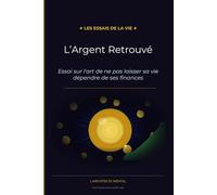 L'Argent Retrouvé: Essai sur l'art de ne pas laisser sa vie dépendre de ses finances