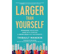 Larger Than Yourself: Reimagine Industries, Lead With Purpose & Grow Ideas into Movements
