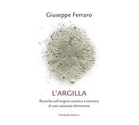 L'argilla. Ricerche sull'origine cosmica e terrestre di una sostanza eleme...