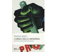 L'arma della memoria. Contro la reinvenzione del passato