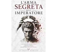 L'ARMA SEGRETA DELL'IMPERATORE: le procedure con cui Marco Aurelio dominava la mente, duemila anni di segreti riscoperti dalla psicologia moderna