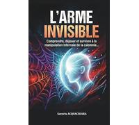 L'ARME INVISIBLE: Comprendre, déjouer et survivre à la manipulation infernale de la calomnie...