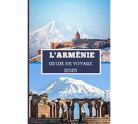 L'ARMÉNIE GUIDE DE VOYAGE 2025: Découvrez des trésors cachés, des merveilles anciennes et des aventures modernes