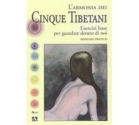 L'armonia dei cinque tibetani. Esercizi base per guardare dentro di noi. Manuale pratico