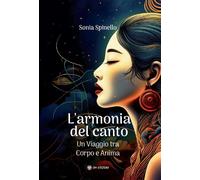 L'armonia del canto. Un viaggio tra corpo e anima - Spinello Sonia