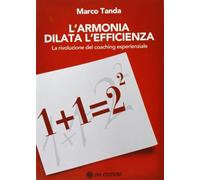 L'armonia dilata l'efficienza. La rivoluzione del coaching esperienziale -...