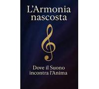 L'armonia nascosta. Dove il suono incontra l'anima