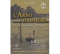 L'Arno dà di fori. La storia continua. 66 racconti