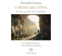 L'aroma del copal. Accanto al fuoco della tradizione. La via Maya Tolteca e le pratiche ancestrali