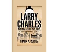 LARRY CHARLES: The Man Behind the Jokes: A Biography of Larry Charles