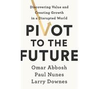 Larry Downes Paul Nunes Omar Abbosh Pivot to the Future (Tascabile)