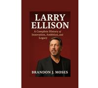 Larry Ellison: A Complete History of Innovation, Ambition, and Legacy