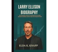 LARRY ELLISON BIOGRAPHY: The Extraordinary Journey of a Tech Maverick From a Small Apartment to Building a Software Empire That Changed the World