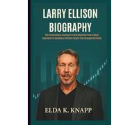 LARRY ELLISON BIOGRAPHY: The Extraordinary Journey of a Tech Maverick From a Small Apartment to Building a Software Empire That Changed the World