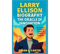 Larry Ellison Biography: The Oracle of Innovation: How One Man’s Risk-Taking Changed the Future of Technology