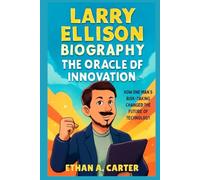 Larry Ellison Biography: The Oracle of Innovation: How One Man’s Risk-Taking Changed the Future of Technology