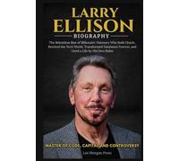 LARRY ELLISON BIOGRAPHY: The Relentless Rise of Billionaire Visionary Who Built Oracle, Rewired the Tech World, Transformed Databases Forever, and Lived Life by His Own Rules
