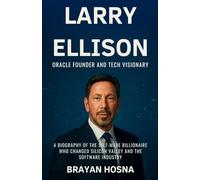 Larry Ellison: Oracle Founder and Tech Visionary: A Biography of the Self-Made Billionaire Who Changed Silicon Valley and the Software Industry