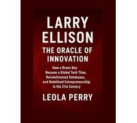 LARRY ELLISON: THE ORACLE OF INNOVATION: How a Bronx Boy Became a Global Tech Titan, Revolutionized Databases, and Redefined Entrepreneurship in the 21st Century