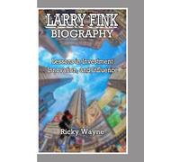 LARRY FINK BIOGRAPHY: Lessons in Investment, Innovation, and Influence