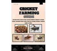Cricket Farming Guide: A Detailed Guide to Cricket Farming: Essential Handbook for Beginners on Raising Crickets, Sustainable Protein Farming, Care, Breeding Techniques, Nutritional Insight and More!