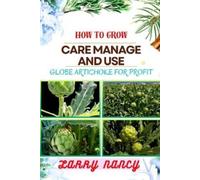 Larry Nancy How to Grow Care Manage and Use Globe Artichoke for Prof (Tascabile)