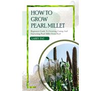 Larry Pat HOW TO GROW PEARL MILLET: Beginners guide to growing, cari (Tascabile)