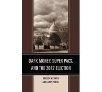 Larry Powell Melissa M. S Dark Money, Super PACs, and the 2012 Elec (Tascabile)