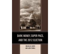 Larry Powell Melissa M. S Dark Money, Super PACs, and the 2012 Elec (Tascabile)