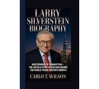 LARRY SILVERSTEIN BIOGRAPHY: Mastermind of Manhattan - The Untold Story of the Man Behind the World Trade Center’s Rebirth