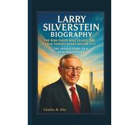 LARRY SILVERSTEIN BIOGRAPHY: THE RISK-TAKER WHO LEASED THE TWIN TOWERS WEEKS BEFORE 9/11 THE UNTOLD STORY OF A REAL ESTATE TITAN